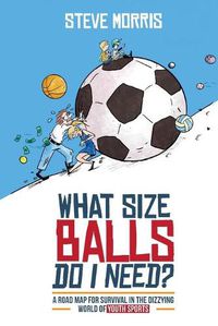 Cover image for What Size Balls Do I Need?: A Road Map For Survival In The Dizzying World of Youth Sports