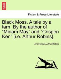 Cover image for Black Moss. a Tale by a Tarn. by the Author of  Miriam May  and  Crispen Ken  [I.E. Arthur Robins].