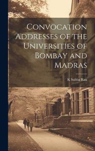 Cover image for Convocation Addresses of the Universities of Bombay and Madras