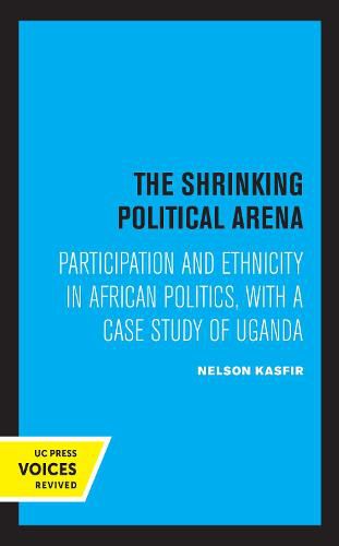 Cover image for The Shrinking Political Arena: Participation and Ethnicity in African Politics, with a Case Study of Uganda