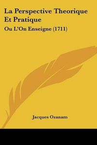 Cover image for La Perspective Theorique Et Pratique: Ou L'On Enseigne (1711)