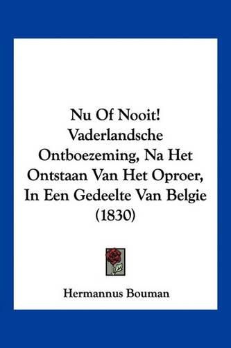 Cover image for NU of Nooit! Vaderlandsche Ontboezeming, Na Het Ontstaan Van Het Oproer, in Een Gedeelte Van Belgie (1830)