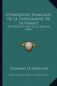 Cover image for Etymologies Familiales de La Topographie de La France: Des Noms de Lieu de La Manche (1881)