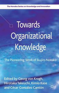 Cover image for Towards Organizational Knowledge: The Pioneering Work of Ikujiro Nonaka