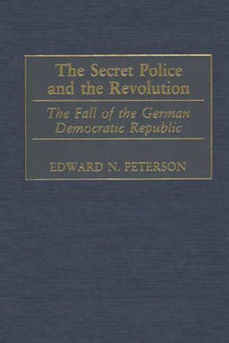 Cover image for The Secret Police and the Revolution: The Fall of the German Democratic Republic