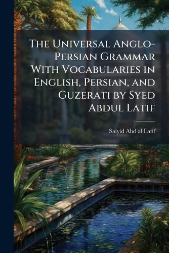Cover image for The Universal Anglo-Persian Grammar with Vocabularies in English, Persian, and Guzerati by Syed Abdul Latif