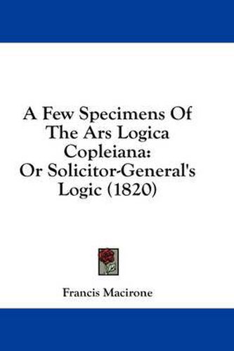 Cover image for A Few Specimens of the Ars Logica Copleiana: Or Solicitor-General's Logic (1820)