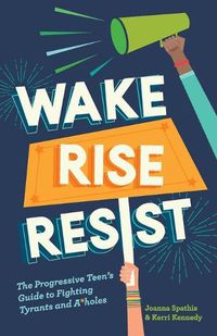 Cover image for Wake, Rise, Resist: The Progressive Teen's Guide to Fighting Tyrants and A*holes