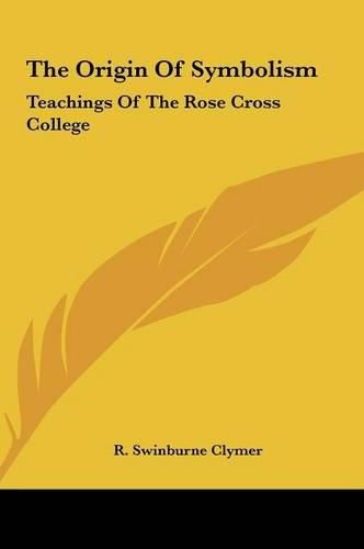 The Origin of Symbolism the Origin of Symbolism: Teachings of the Rose Cross College Teachings of the Rose Cross College