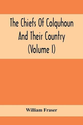 The Chiefs Of Colquhoun And Their Country (Volume I)