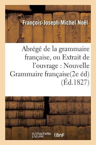 Abrege de la Grammaire Francaise, Ou Extrait de l'Ouvrage Intitule Nouvelle Grammaire Francaise.: Seconde Edition