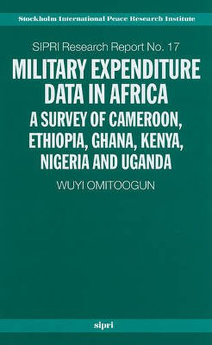 Cover image for Military Expenditure Data in Africa: A Survey of Cameroon, Ethiopia, Ghana, Kenya, Nigeria and Uganda