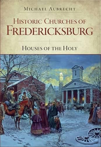 Cover image for Historic Churches of Fredericksburg: Houses of the Holy