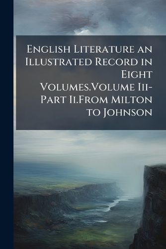 Cover image for English Literature an Illustrated Record in Eight Volumes.Volume Iii-Part Ii.From Milton to Johnson