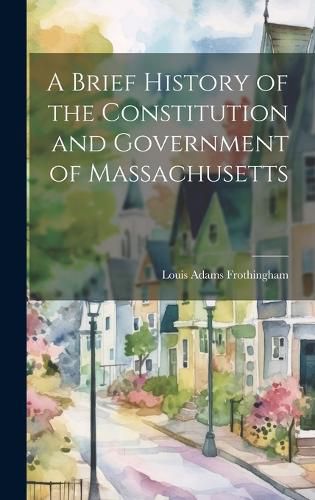 A Brief History of the Constitution and Government of Massachusetts