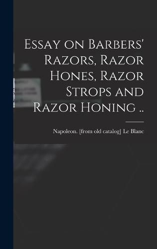 Cover image for Essay on Barbers' Razors, Razor Hones, Razor Strops and Razor Honing ..