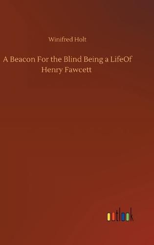 A Beacon For the Blind Being a LifeOf Henry Fawcett