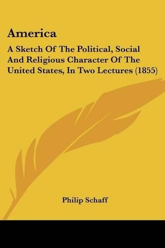 Cover image for America: A Sketch of the Political, Social and Religious Character of the United States, in Two Lectures (1855)