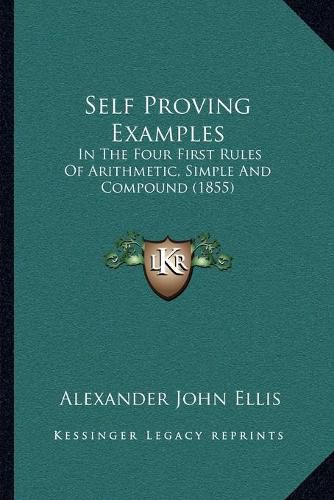 Cover image for Self Proving Examples: In the Four First Rules of Arithmetic, Simple and Compound (1855)