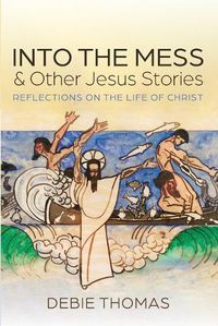 Cover image for Into the Mess and Other Jesus Stories: Reflections on the Life of Christ