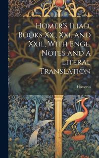 Cover image for Homer's Iliad, Books Xx., Xxi. and Xxii., With Engl. Notes and a Literal Translation