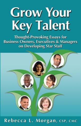 Cover image for Grow Your Key Talent: Thought-Provoking Essays for Business Owners, Executives and Managers on Developing Star Staff