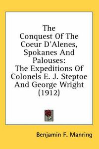 Cover image for The Conquest of the Coeur D'Alenes, Spokanes and Palouses: The Expeditions of Colonels E. J. Steptoe and George Wright (1912)