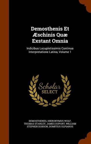 Demosthenis Et Aeschinis Quae Exstant Omnia: Indicibus Locupletissimis Continua Interpretatione Latina, Volume 1