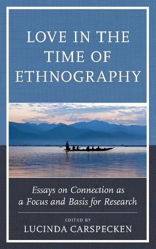 Love in the Time of Ethnography: Essays on Connection as a Focus and Basis for Research