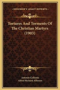 Cover image for Tortures and Torments of the Christian Martyrs (1903)