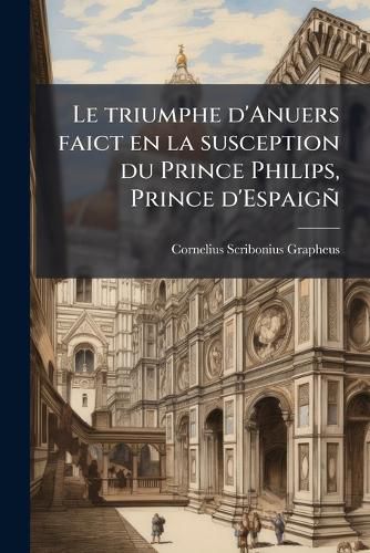 Cover image for Le Triumphe D'Anuers Faict En La Susception Du Prince Philips, Prince D'Espaig