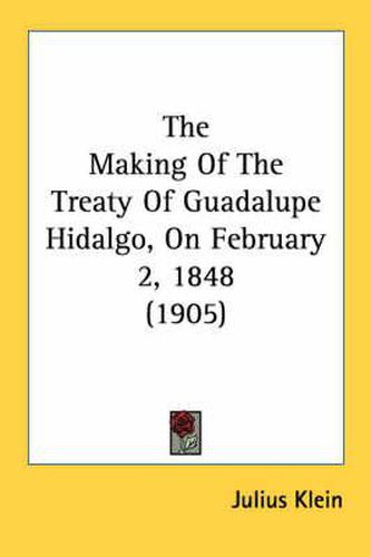 Cover image for The Making of the Treaty of Guadalupe Hidalgo, on February 2, 1848 (1905)