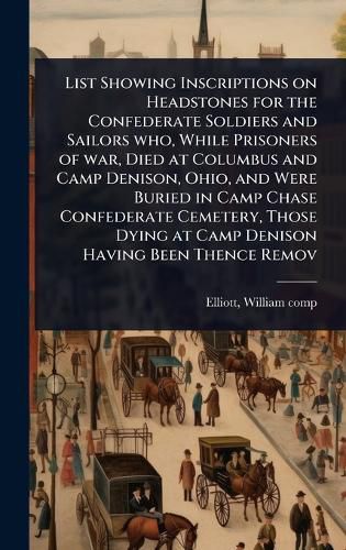 Cover image for List Showing Inscriptions on Headstones for the Confederate Soldiers and Sailors who, While Prisoners of war, Died at Columbus and Camp Denison, Ohio, and Were Buried in Camp Chase Confederate Cemetery, Those Dying at Camp Denison Having Been Thence Remov