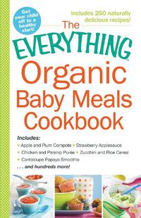 Cover image for The Everything Organic Baby Meals Cookbook: Includes Apple and Plum Compote, Strawberry Applesauce, Chicken and Parsnip Puree, Zucchini and Rice Cereal, Cantaloupe Papaya Smoothie...and Hundreds More!