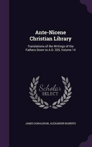 Cover image for Ante-Nicene Christian Library: Translations of the Writings of the Fathers Down to A.D. 325, Volume 14