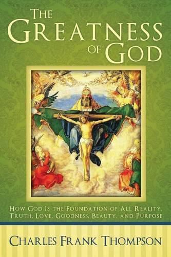 Cover image for The Greatness of God: How God Is the Foundation of All Reality, Truth, Love, Goodness, Beauty, and Purpose