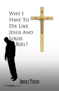 Cover image for Why I Have to Die Like Jesus and Louis Riel?