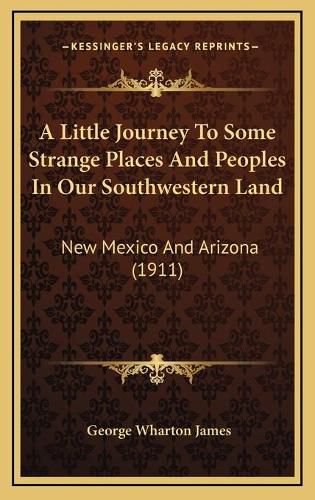 Cover image for A Little Journey to Some Strange Places and Peoples in Our Southwestern Land: New Mexico and Arizona (1911)