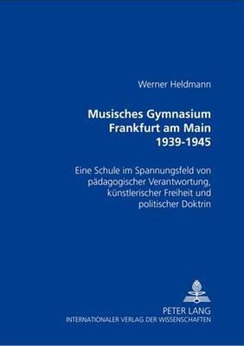 Cover image for Musisches Gymnasium Frankfurt Am Main 1939-1945: Eine Schule Im Spannungsfeld Von Paedagogischer Verantwortung, Kuenstlerischer Freiheit Und Politischer Doktrin