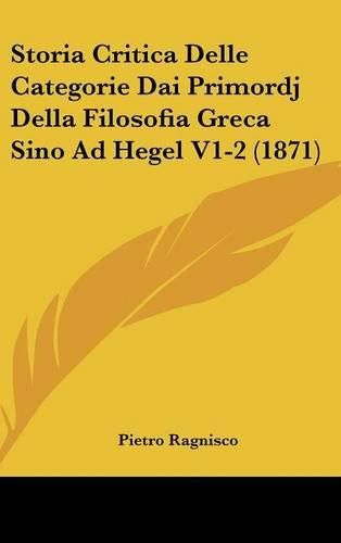 Cover image for Storia Critica Delle Categorie Dai Primordj Della Filosofia Greca Sino Ad Hegel V1-2 (1871)