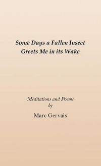 Cover image for Some Days a Fallen Insect Greets Me in its Wake: Meditations and Poems