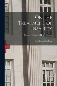 Cover image for On the Treatment of Insanity: More Especially by Drugs