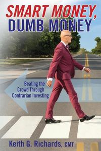 Cover image for SMART MONEY, Dumb Money: Beating the Crowd Through Contrarian Investing