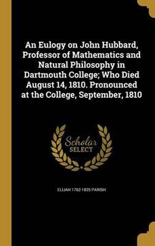 An Eulogy on John Hubbard, Professor of Mathematics and Natural Philosophy in Dartmouth College; Who Died August 14, 1810. Pronounced at the College, September, 1810