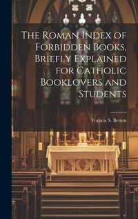 Cover image for The Roman Index of Forbidden Books, Briefly Explained for Catholic Booklovers and Students