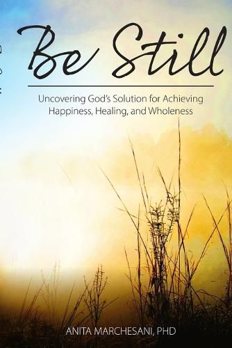 Cover image for Be Still: Uncovering God's Solution for Achieving Happiness, Healing, and Wholeness