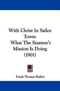 Cover image for With Christ in Sailor Town: What the Seamen's Mission Is Doing (1901)