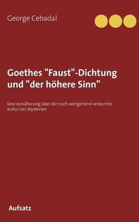 Cover image for Goethes Faust-Dichtung und der hoehere Sinn: Eine Annaherung uber die noch weitgehend verkannte Kultur der Mysterien