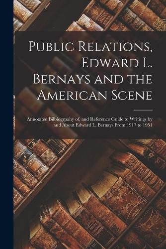 Cover image for Public Relations, Edward L. Bernays and the American Scene; Annotated Bilbiogrpahy of, and Reference Guide to Writings by and About Edward L. Bernays From 1917 to 1951