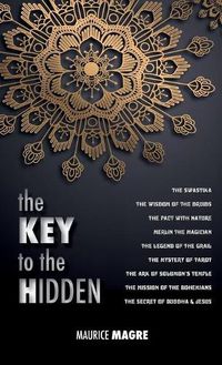 Cover image for The Key to the Hidden: the Wisdom of the Druids, the Swastika, the Pact with Nature, Merlin the Magician, the Legend of the Grail, the Mystery of Tarot, the Ark of Solomon's temple, the Mission of the Bohemians, the Secret of Buddha and Jesus